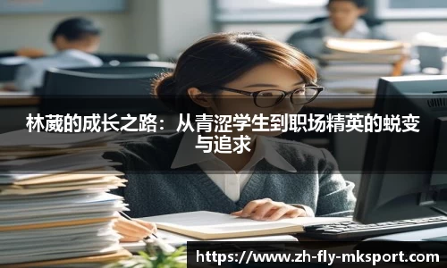 林葳的成长之路：从青涩学生到职场精英的蜕变与追求