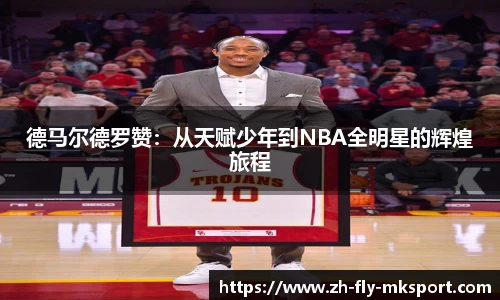 德马尔德罗赞：从天赋少年到NBA全明星的辉煌旅程
