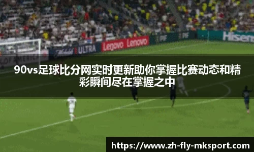 90vs足球比分网实时更新助你掌握比赛动态和精彩瞬间尽在掌握之中