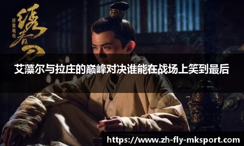 艾藻尔与拉庄的巅峰对决谁能在战场上笑到最后