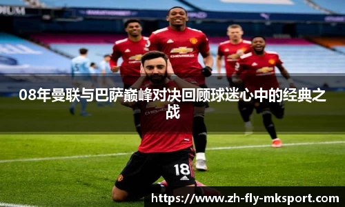 08年曼联与巴萨巅峰对决回顾球迷心中的经典之战