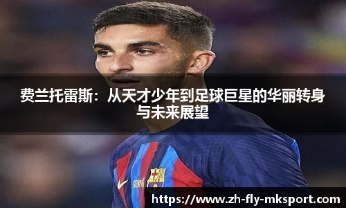 费兰托雷斯：从天才少年到足球巨星的华丽转身与未来展望