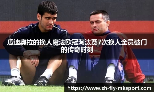 瓜迪奥拉的换人魔法欧冠淘汰赛7次换人全员破门的传奇时刻