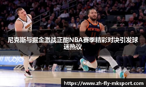 尼克斯与掘金激战正酣NBA赛季精彩对决引发球迷热议