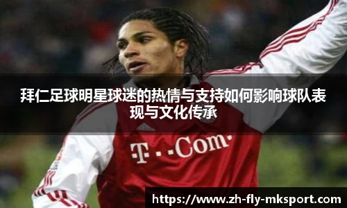 拜仁足球明星球迷的热情与支持如何影响球队表现与文化传承