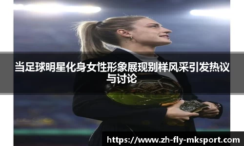 当足球明星化身女性形象展现别样风采引发热议与讨论