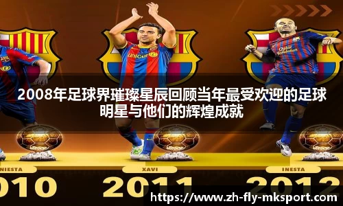 2008年足球界璀璨星辰回顾当年最受欢迎的足球明星与他们的辉煌成就